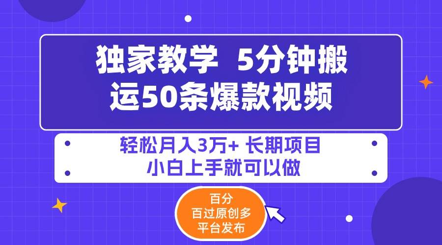 5分钟搬运50条爆款视频!百分 百过原创，多平台发布，轻松月入3万+ 长期…-云舒网创