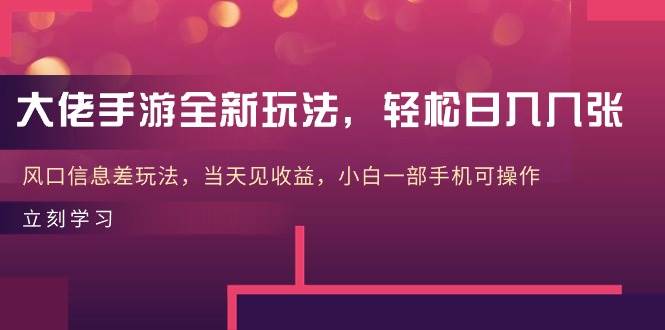大佬手游全新玩法，轻松日入几张，风口信息差玩法，当天见收益，小白一…-云舒网创