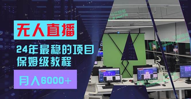 24年最稳项目“无人直播”玩法，每月躺赚6000+，有手就会，新手福音-云舒网创