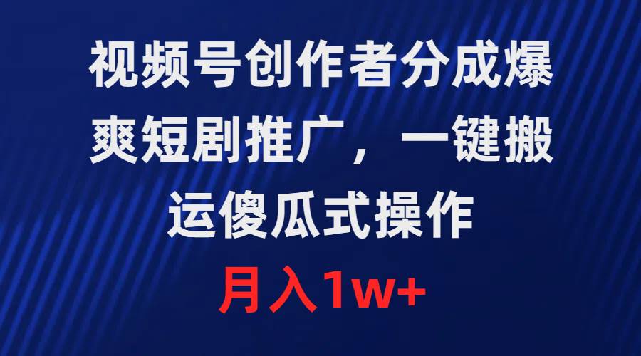 视频号创作者分成，爆爽短剧推广，一键搬运，傻瓜式操作，月入1w+-云舒网创