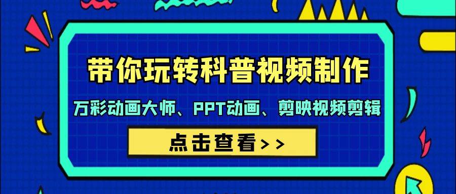 带你玩转科普视频 制作：万彩动画大师、PPT动画、剪映视频剪辑（44节课）-云舒网创