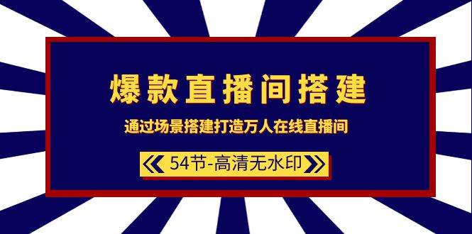爆款直播间-搭建：通过场景搭建-打造万人在线直播间（54节-高清无水印）-云舒网创