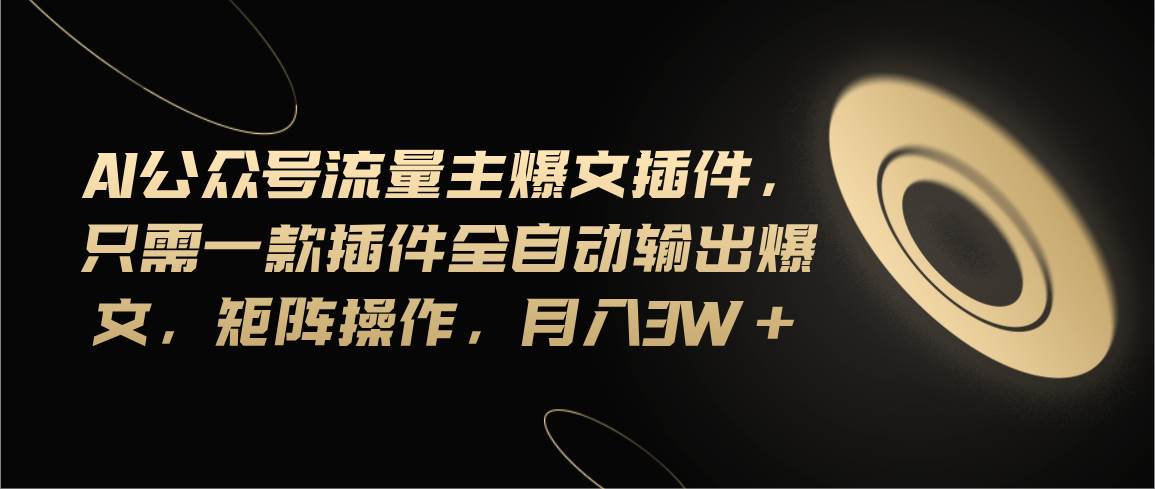 Ai公众号流量主爆文插件，只需一款插件全自动输出爆文，矩阵操作，月入3w+-云舒网创