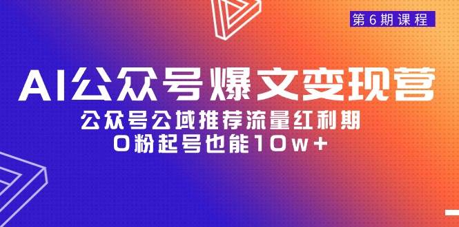 AI公众号爆文-变现营06期，公众号公域推荐流量红利期，0粉起号也能10w+-云舒网创