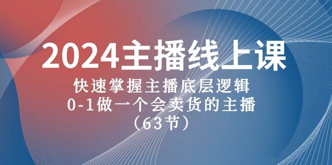 2024主播线上课，快速掌握主播底层逻辑，0-1做一个会卖货的主播（63节课）-云舒网创