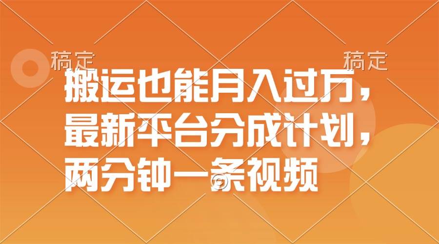 搬运也能月入过万，最新平台分成计划，一万播放一百米，一分钟一个作品-云舒网创