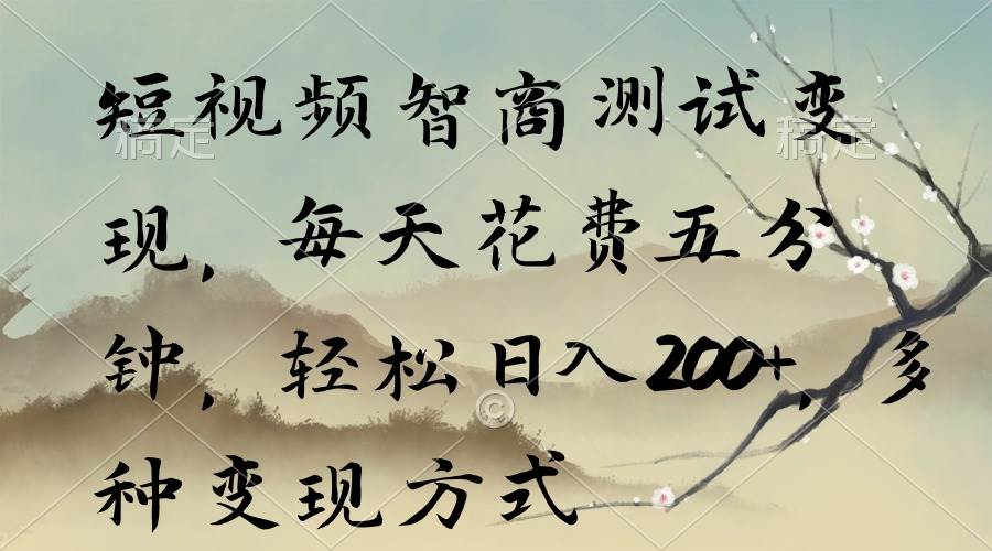 短视频智商测试变现，每天花费五分钟，轻松日入200+，多种变现方式-云舒网创