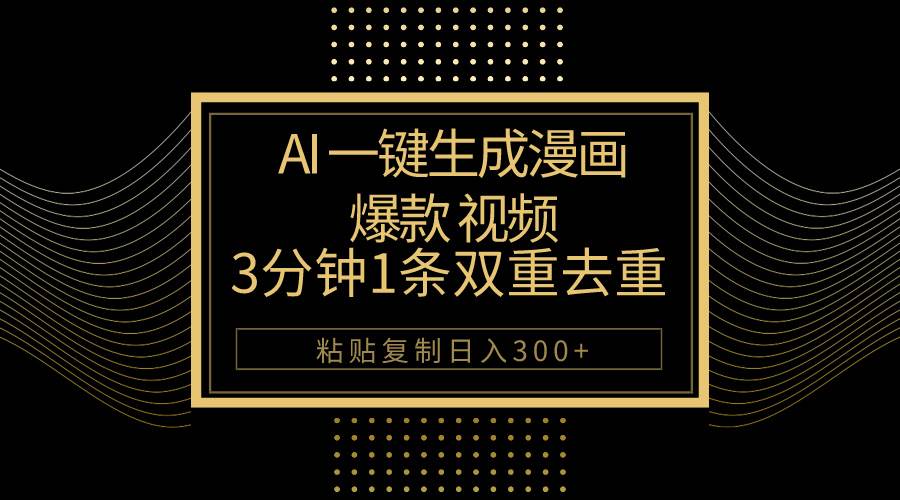 AI一键生成爆款漫画视频，3分钟1条双重去重100%过原创，粘贴复制日入500+-云舒网创