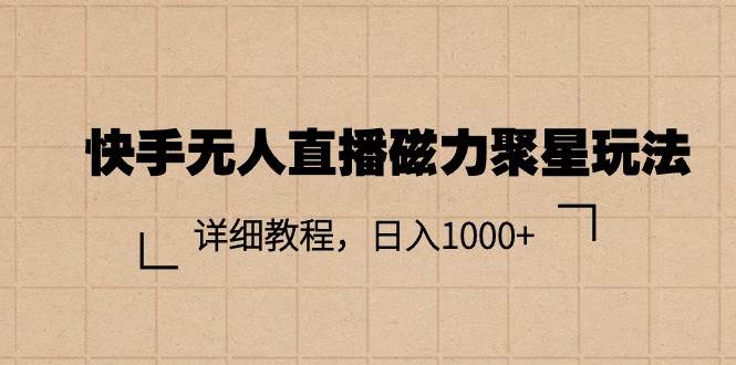 快手无人直播磁力聚星玩法，详细教程，日入1000+-云舒网创