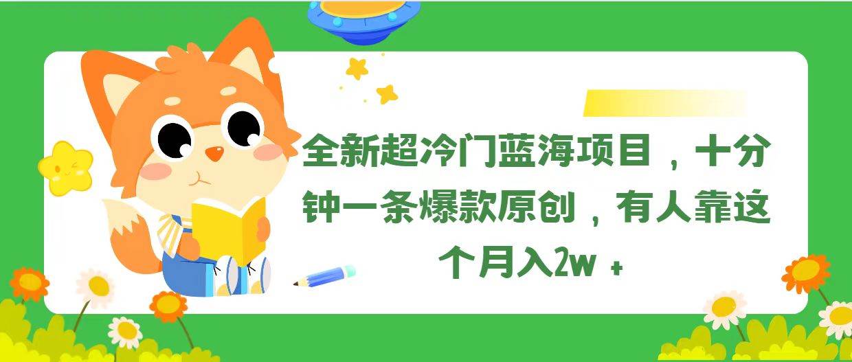 全新超冷门蓝海项目，十分钟一条爆款原创，有人靠这个月入2w＋-云舒网创
