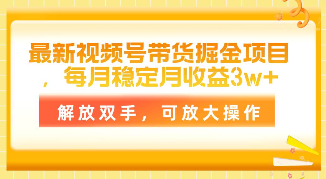 最新视频号带货掘金项目，每月稳定月收益3w+，解放双手，可放大操作-云舒网创