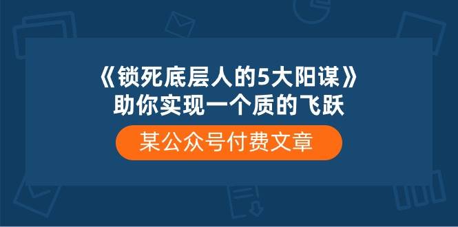某付费文章《锁死底层人的5大阳谋》助你实现一个质的飞跃-云舒网创