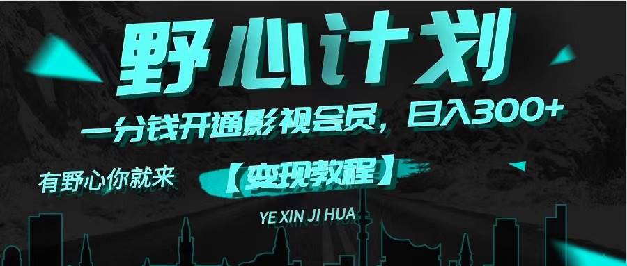 《野心计划》一分钱卖影视会员，日入300+-云舒网创
