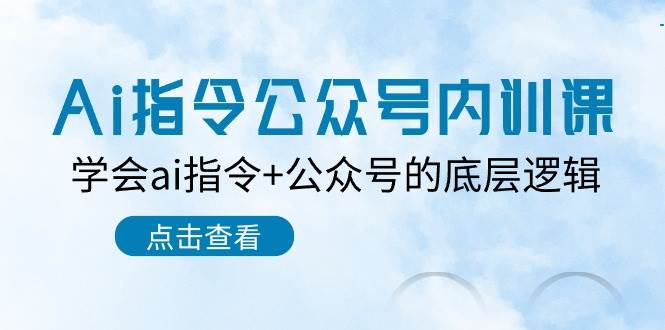 Ai指令-公众号内训课：学会ai指令+公众号的底层逻辑（7节课）-云舒网创
