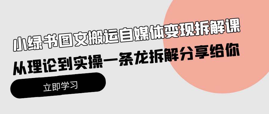 小绿书图文搬运自媒体变现拆解课，从理论到实操一条龙拆解分享给你-云舒网创