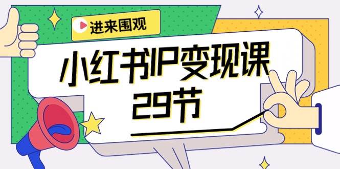 小红书IP变现课：开店/定位/IP变现/直播带货/爆款打造/涨价秘诀/等等/29节-云舒网创