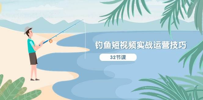 钓鱼短视频实战运营技巧，系统性讲解定位ip策划  能听懂，能落地，能实操-云舒网创