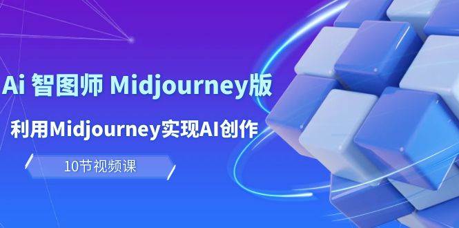 玩赚Ai 智图师 Midjourney版：利用Midjourney实现AI创作及变现（10节课）-云舒网创