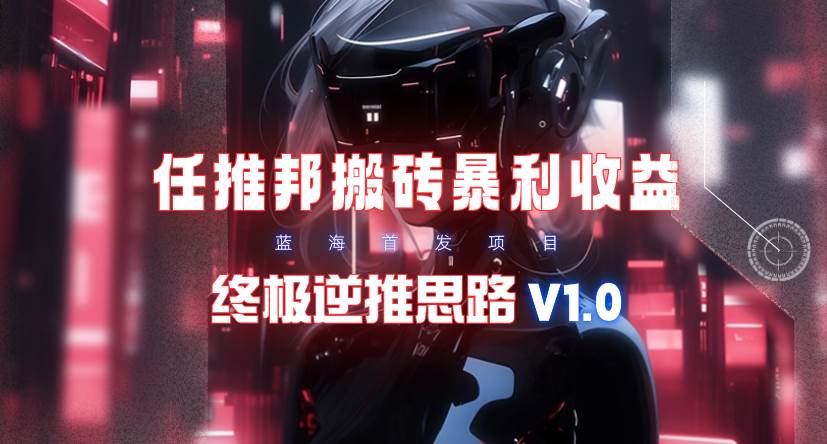 【限时蓝海】任推邦搬砖暴利吃收益_终极逆推思路V1.0-云舒网创