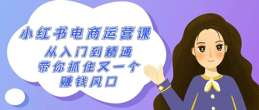 2024小红书-电商运营课，从入门到精通，带你抓住又一个赚钱风口（50节课）-云舒网创
