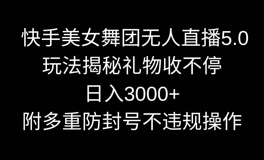 快手美女舞团无人直播5.0玩法揭秘，礼物收不停，日入3000+，内附多重防…-云舒网创