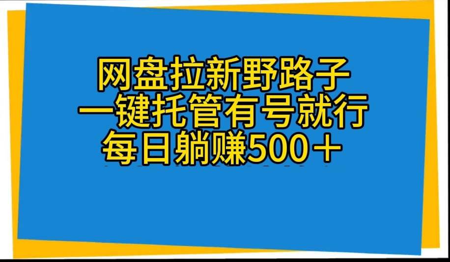 网盘拉新野路子，一键托管有号就行，全自动代发视频，每日躺赚500＋-云舒网创