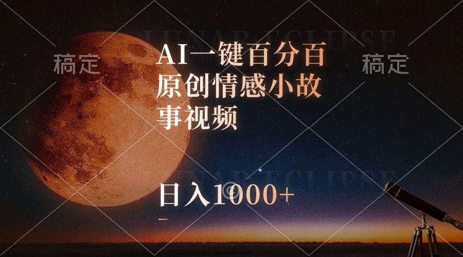 AI一键百分百原创情感小故事视频，视频号最顶赛道，日入1000+-云舒网创