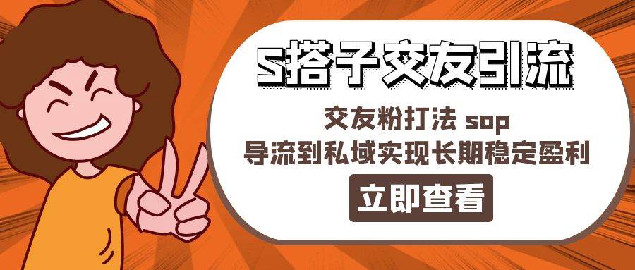 某收费888-S搭子交友引流，交友粉打法 sop，导流到私域实现长期稳定盈利-云舒网创