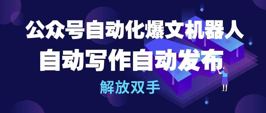 公众号流量主自动化爆文机器人，自动写作自动发布，解放双手-云舒网创