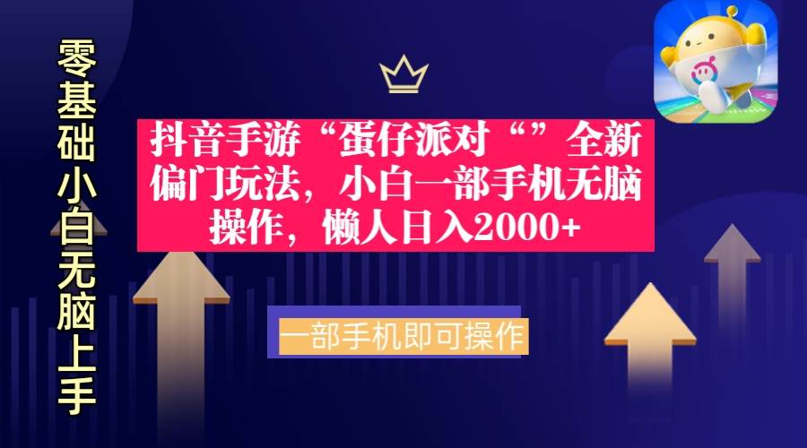 抖音手游“蛋仔派对“”全新偏门玩法，小白一部手机无脑操作 懒人日入2000+-云舒网创