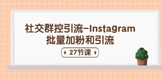 社交群控引流-Instagram批量加粉和引流（27节课）-云舒网创