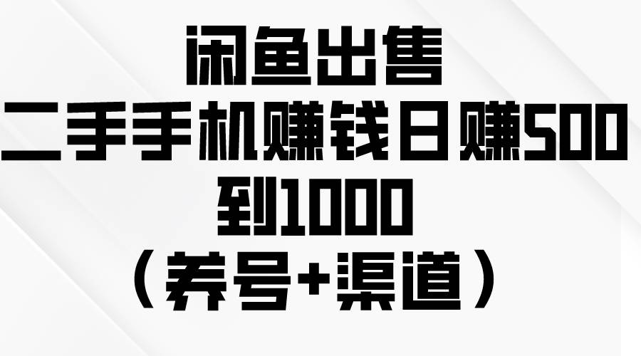 闲鱼出售二手手机赚钱，日赚500到1000（养号+渠道）-云舒网创