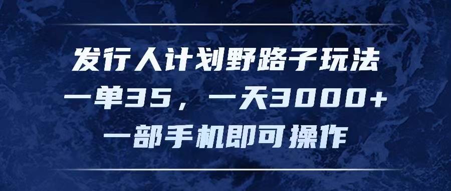 发行人计划野路子玩法，一单35，一天3000+，一部手机即可操作-云舒网创