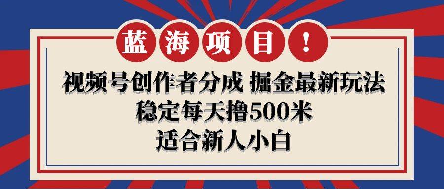 【蓝海项目】视频号创作者分成 掘金最新玩法 稳定每天撸500米 适合新人小白-云舒网创