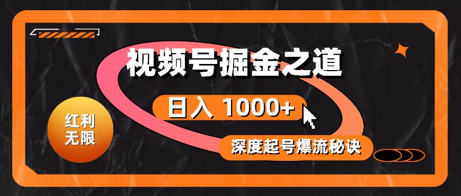 红利无限！视频号掘金之道，深度解析起号爆流秘诀，轻松实现日入 1000+！-云舒网创