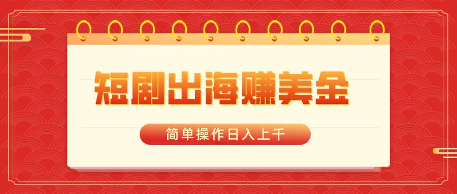 短剧出海赚美金，简单操作日入上千-云舒网创