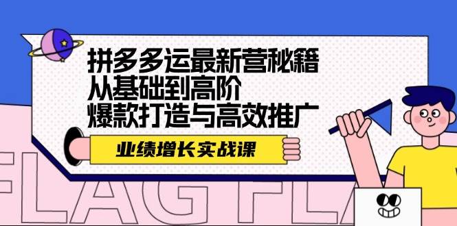 拼多多运最新营秘籍：业绩 增长实战课，从基础到高阶，爆款打造与高效推广-云舒网创