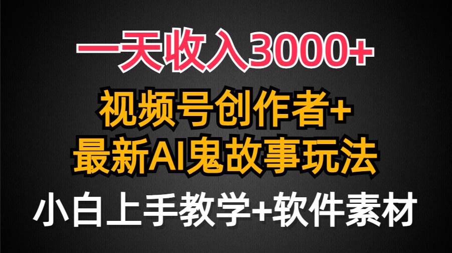 一天收入3000+，视频号创作者AI创作鬼故事玩法，条条爆流量，小白也能轻…-云舒网创