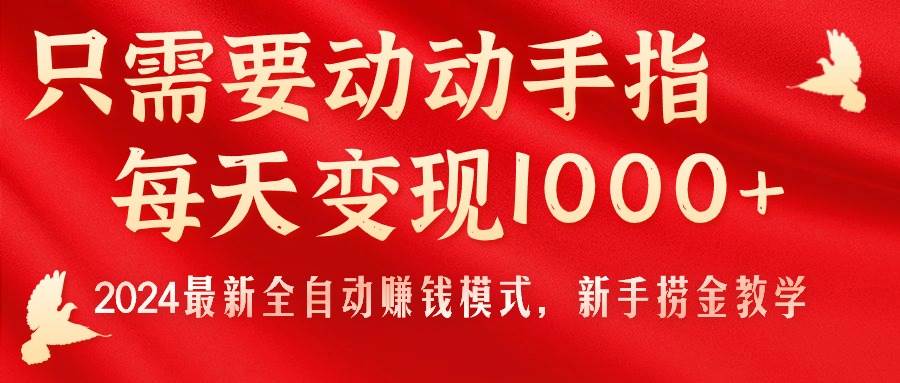 只需要动动手指，每天变现1000+，2024最新全自动赚钱模式，新手捞金教学！-云舒网创