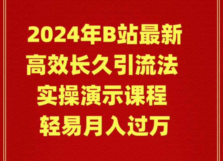 2024年B站最新高效长久引流法 实操演示课程 轻易月入过万-云舒网创