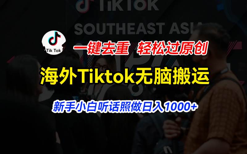海外Tiktok短视频无脑搬运，一键去重轻松过原创，新手小白听话照做日入…-云舒网创