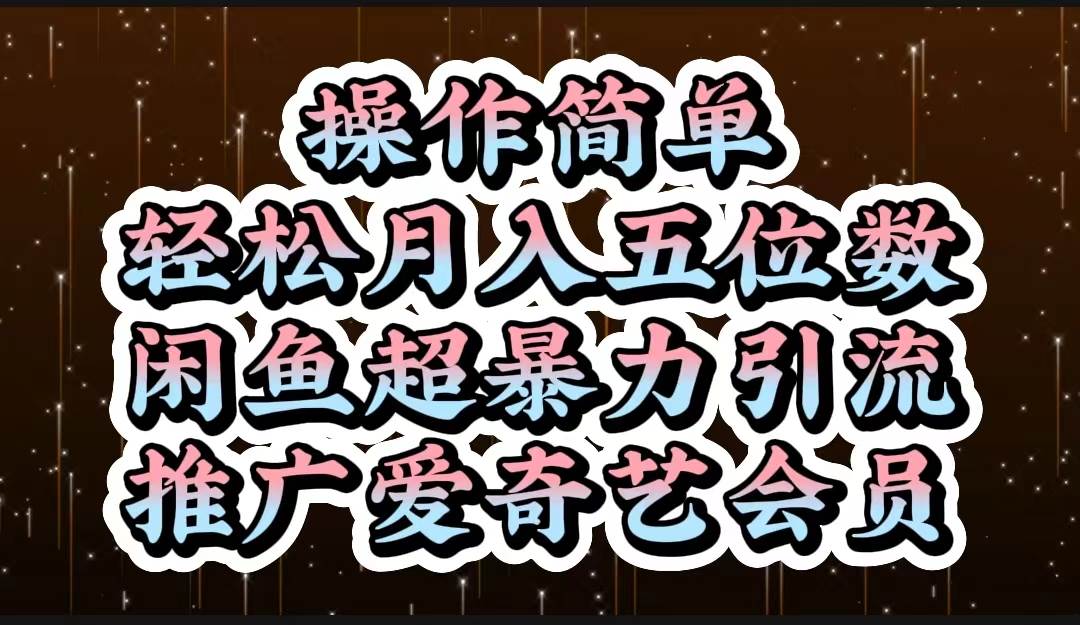 操作简单，轻松月入5位数，闲鱼超暴力引流推广爱奇艺会员-云舒网创