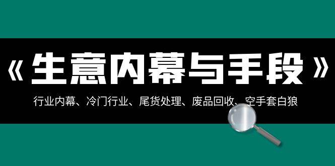生意内幕·与手段：行业内幕、冷门行业、尾货处理、废品回收、空手套白狼（全集）-云舒网创