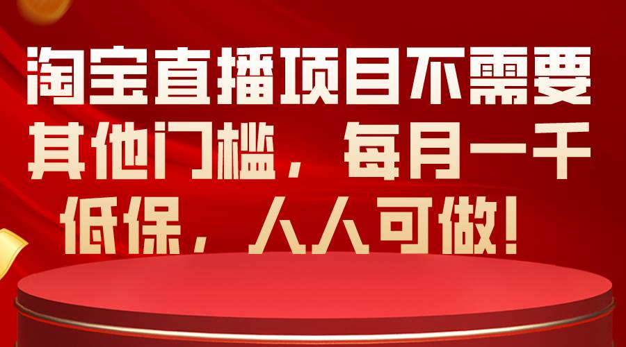 淘宝直播项目不需要其他门槛，每月一千低保，人人可做！-云舒网创