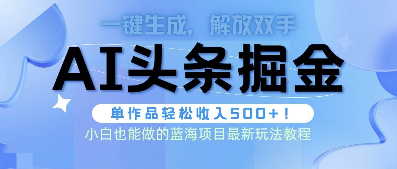 头条AI掘金术最新玩法，全AI制作无需人工修稿，一键生成单篇文章收益500+-云舒网创