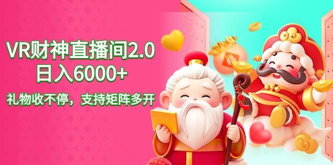 2024最新抖音VR财神直播间2.0日入6000+，礼物收不停，支持矩阵多开，新…-云舒网创