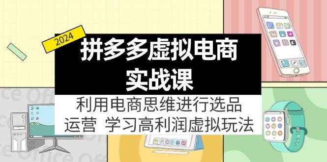 拼多多虚拟电商实战课：虚拟资源选品+运营，高利润虚拟玩法（更新14节）-云舒网创