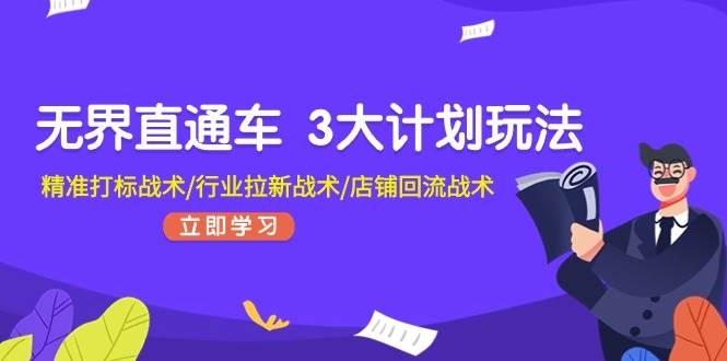 无界直通车 3大计划玩法，精准打标战术/行业拉新战术/店铺回流战术-云舒网创