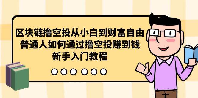 区块链撸空投从小白到财富自由，普通人如何通过撸空投赚钱，新手入门教程-云舒网创