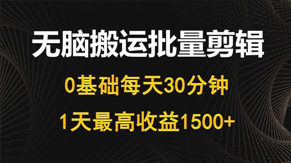 每天30分钟，0基础无脑搬运批量剪辑，1天最高收益1500+-云舒网创